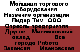 Мойщица торгового оборудования › Название организации ­ Лидер Тим, ООО › Отрасль предприятия ­ Другое › Минимальный оклад ­ 36 000 - Все города Работа » Вакансии   . Ивановская обл.